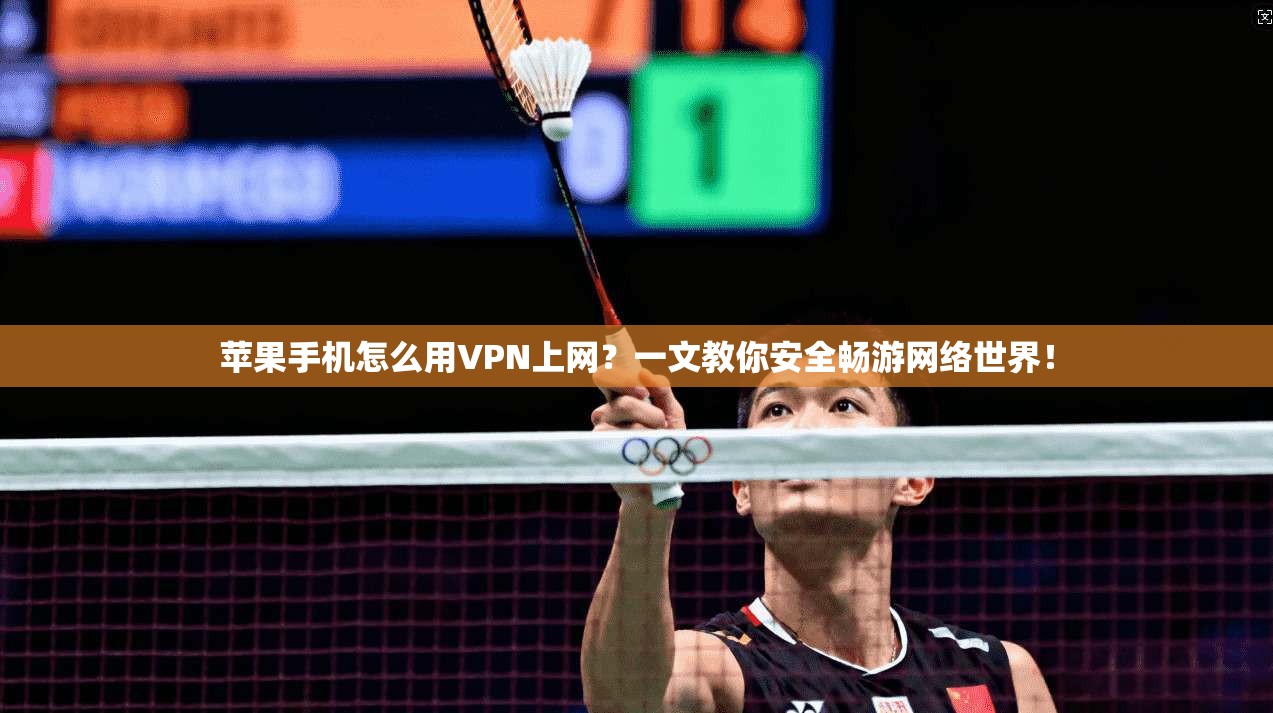 苹果手机怎么用VPN上网？一文教你安全畅游网络世界！