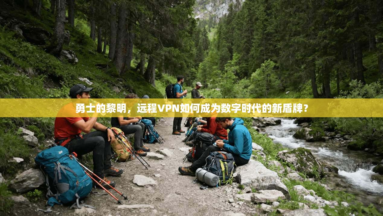 勇士的黎明，远程VPN如何成为数字时代的新盾牌？