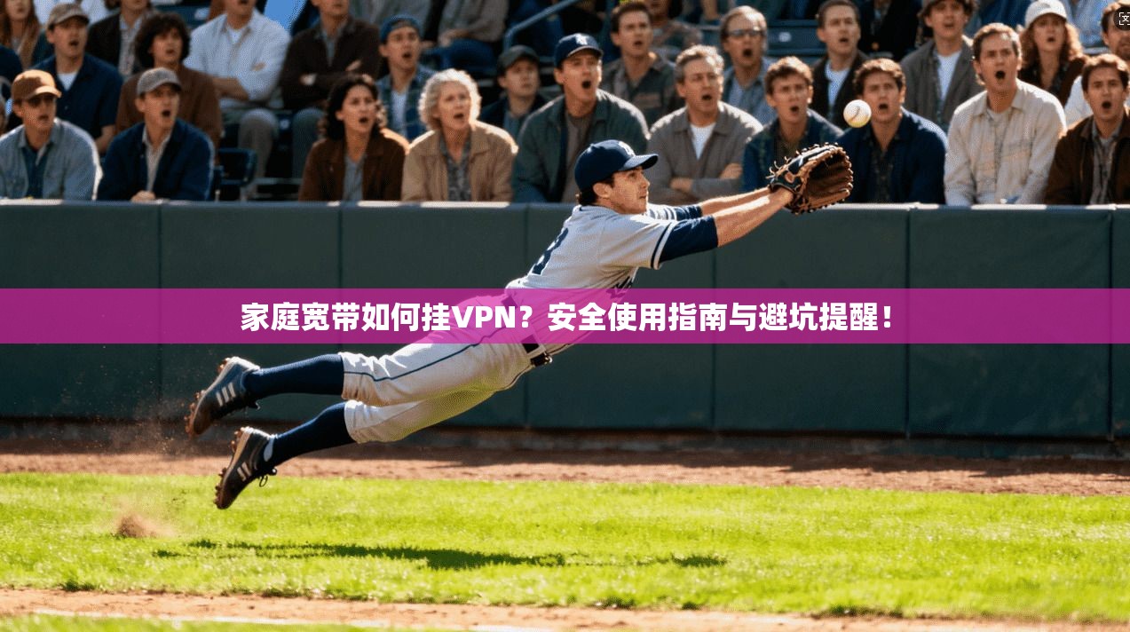 家庭宽带如何挂VPN？安全使用指南与避坑提醒！