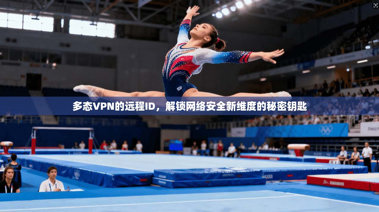 多态VPN的远程ID，解锁网络安全新维度的秘密钥匙