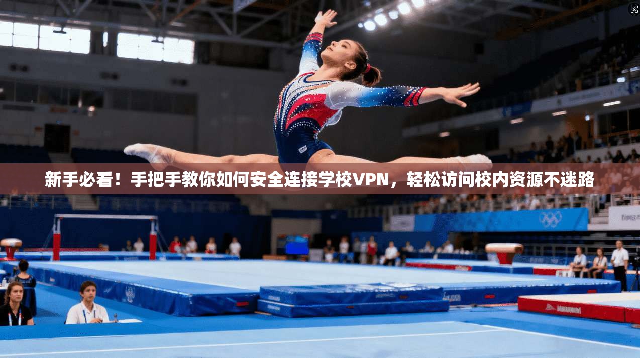 新手必看！手把手教你如何安全连接学校VPN，轻松访问校内资源不迷路