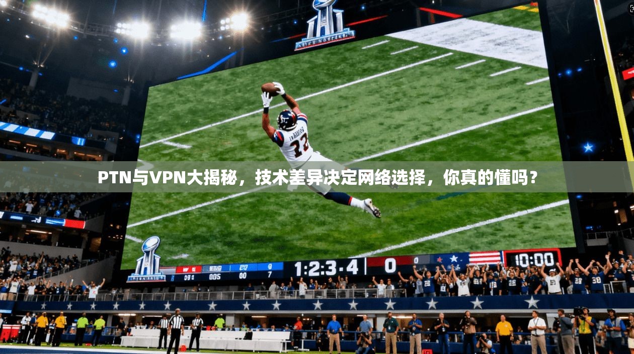 PTN与VPN大揭秘，技术差异决定网络选择，你真的懂吗？
