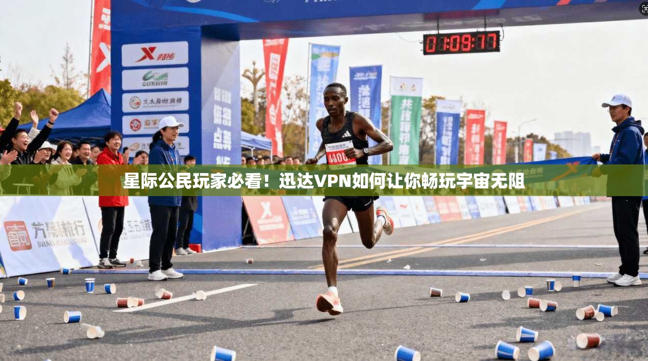 星际公民玩家必看！迅达VPN如何让你畅玩宇宙无阻