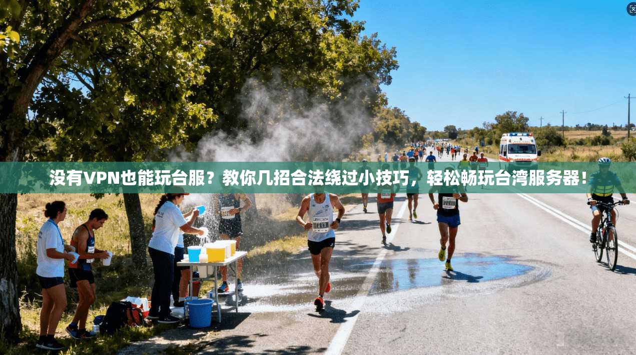 没有VPN也能玩台服？教你几招合法绕过小技巧，轻松畅玩台湾服务器！