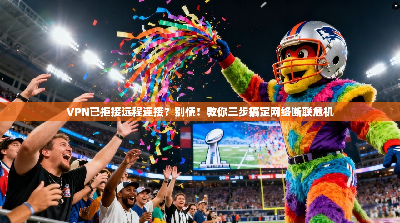 VPN已拒接远程连接？别慌！教你三步搞定网络断联危机
