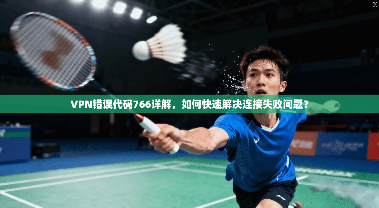 VPN错误代码766详解，如何快速解决连接失败问题？