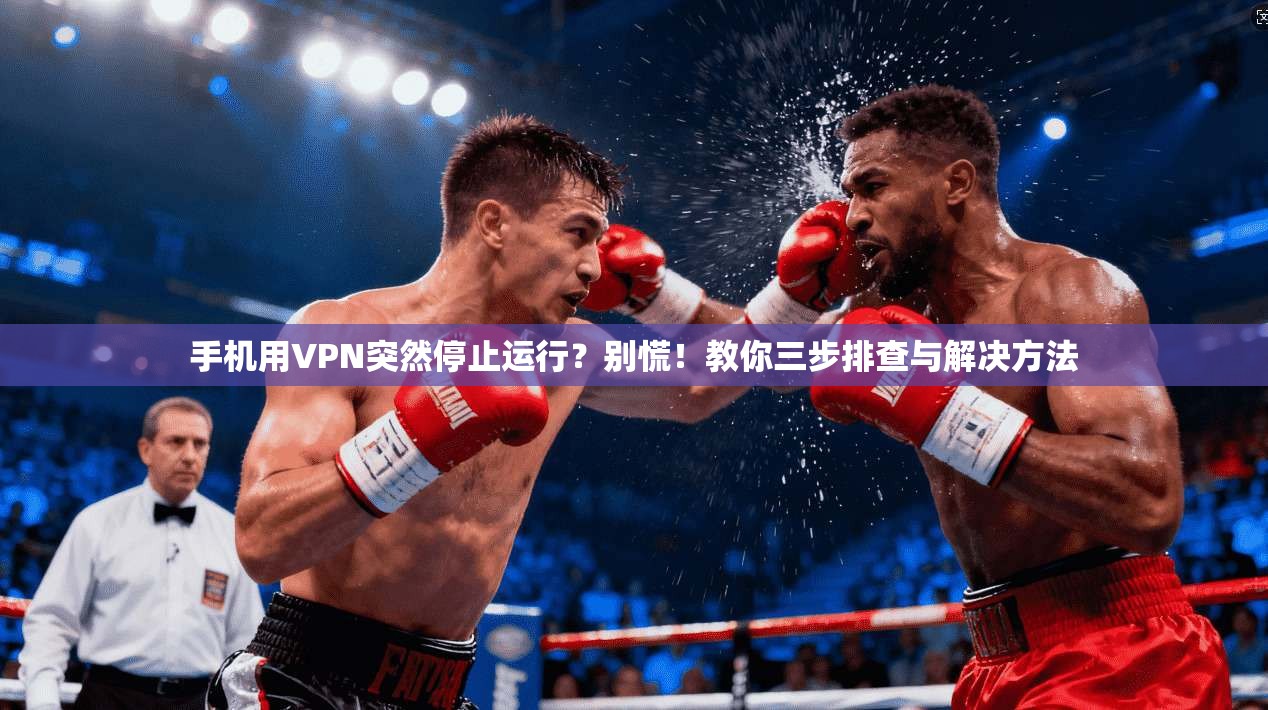 手机用VPN突然停止运行？别慌！教你三步排查与解决方法