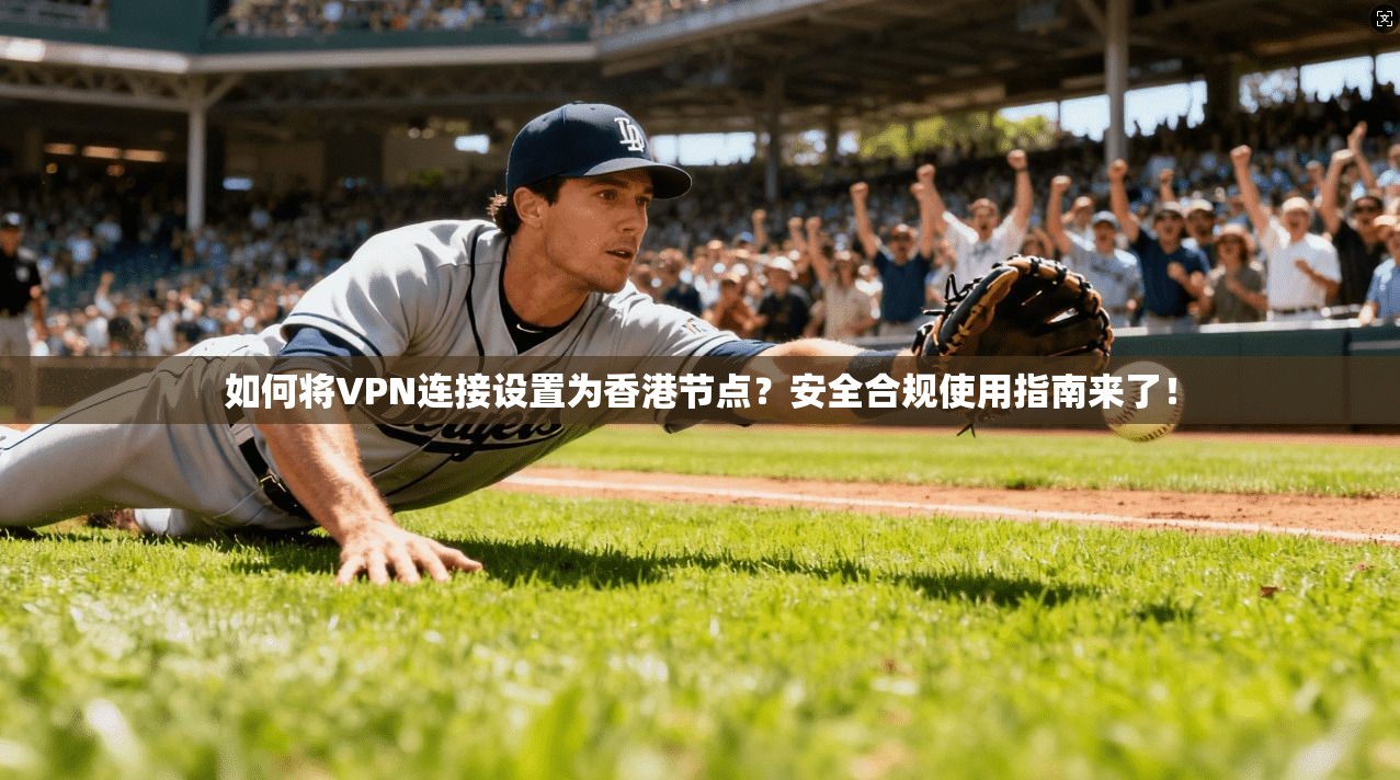 如何将VPN连接设置为香港节点？安全合规使用指南来了！