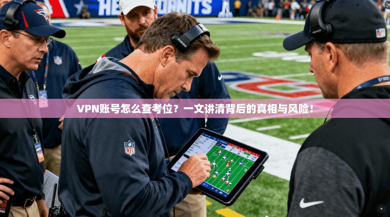 VPN账号怎么查考位？一文讲清背后的真相与风险！