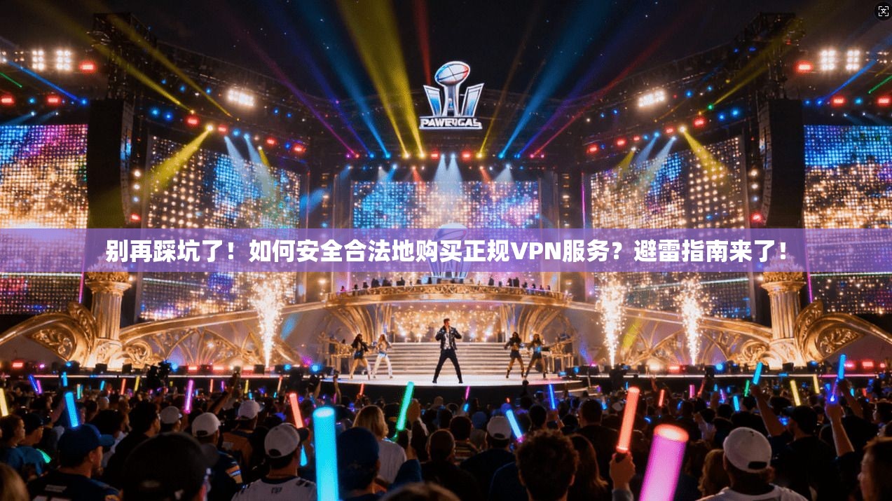 别再踩坑了！如何安全合法地购买正规VPN服务？避雷指南来了！