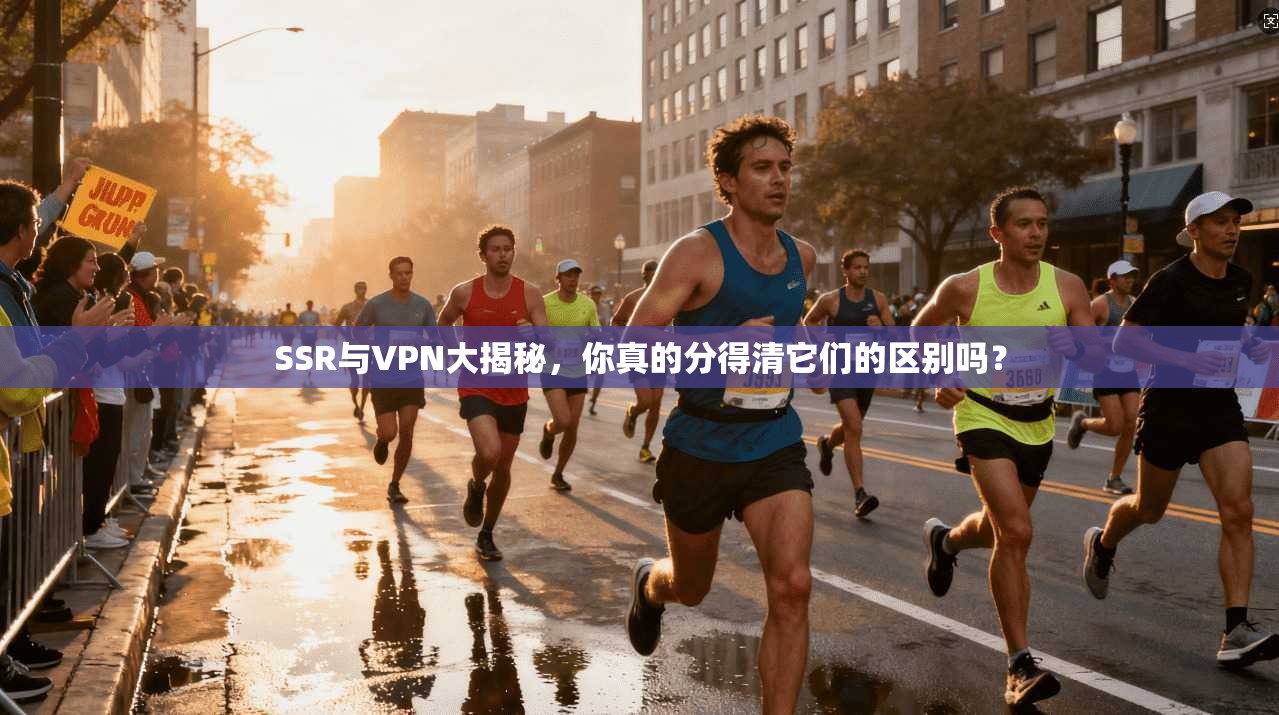 SSR与VPN大揭秘，你真的分得清它们的区别吗？