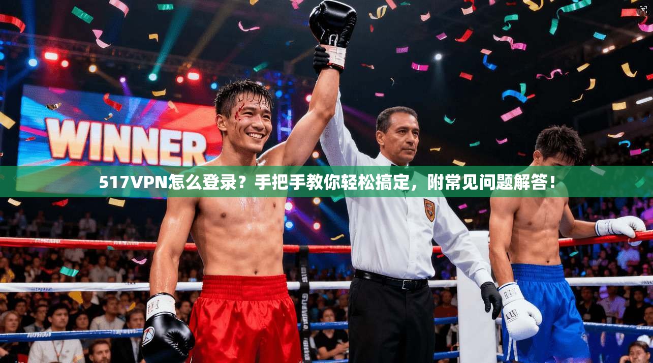 517VPN怎么登录？手把手教你轻松搞定，附常见问题解答！