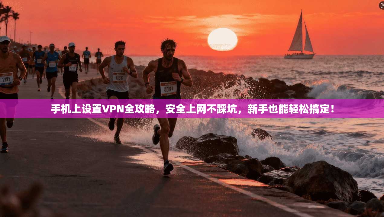 手机上设置VPN全攻略，安全上网不踩坑，新手也能轻松搞定！
