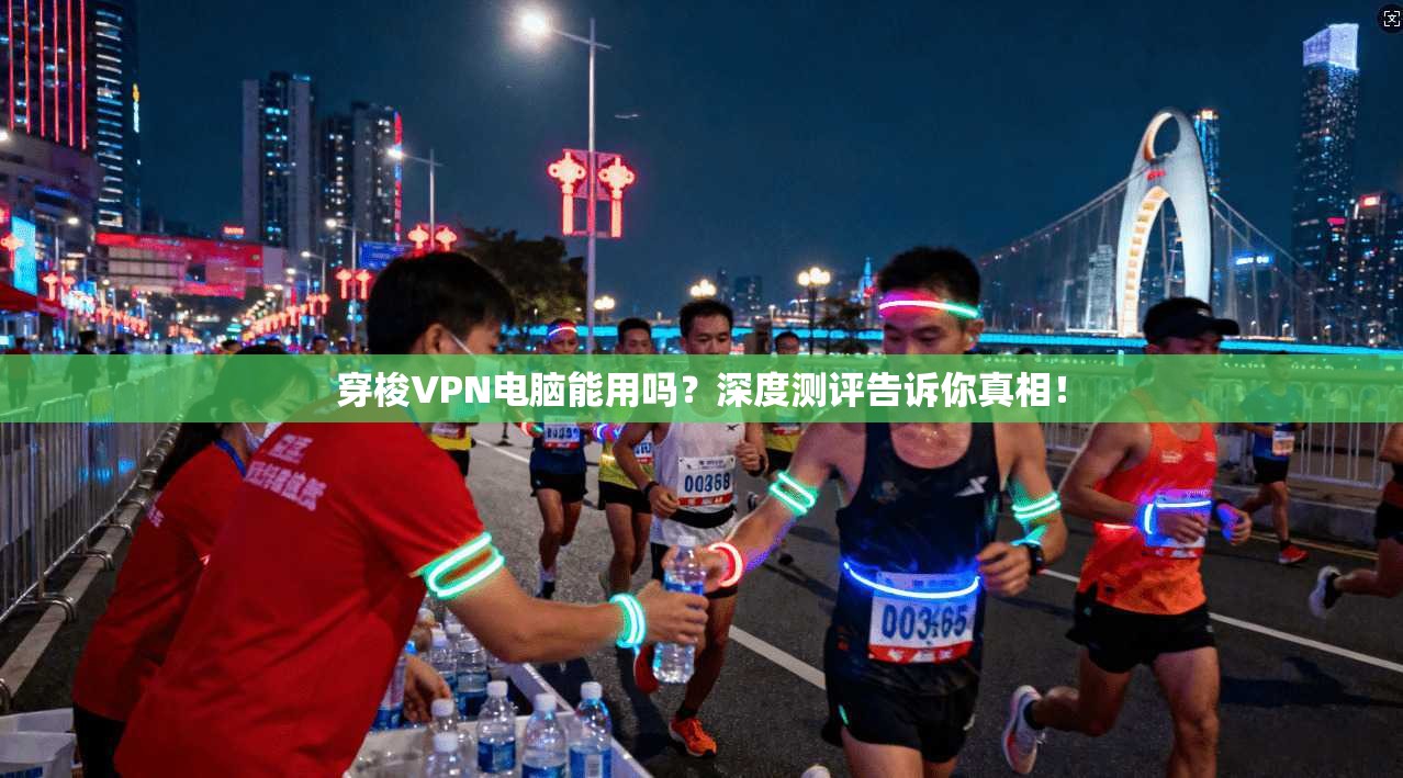穿梭VPN电脑能用吗？深度测评告诉你真相！