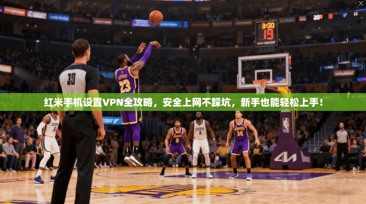红米手机设置VPN全攻略，安全上网不踩坑，新手也能轻松上手！