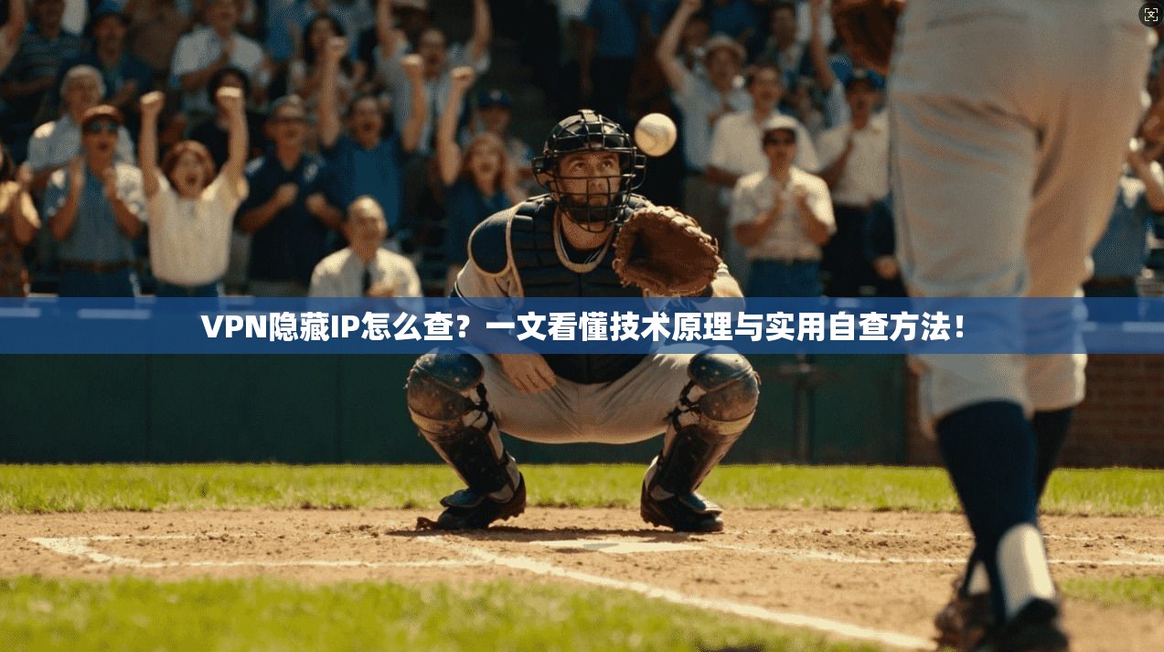 VPN隐藏IP怎么查？一文看懂技术原理与实用自查方法！