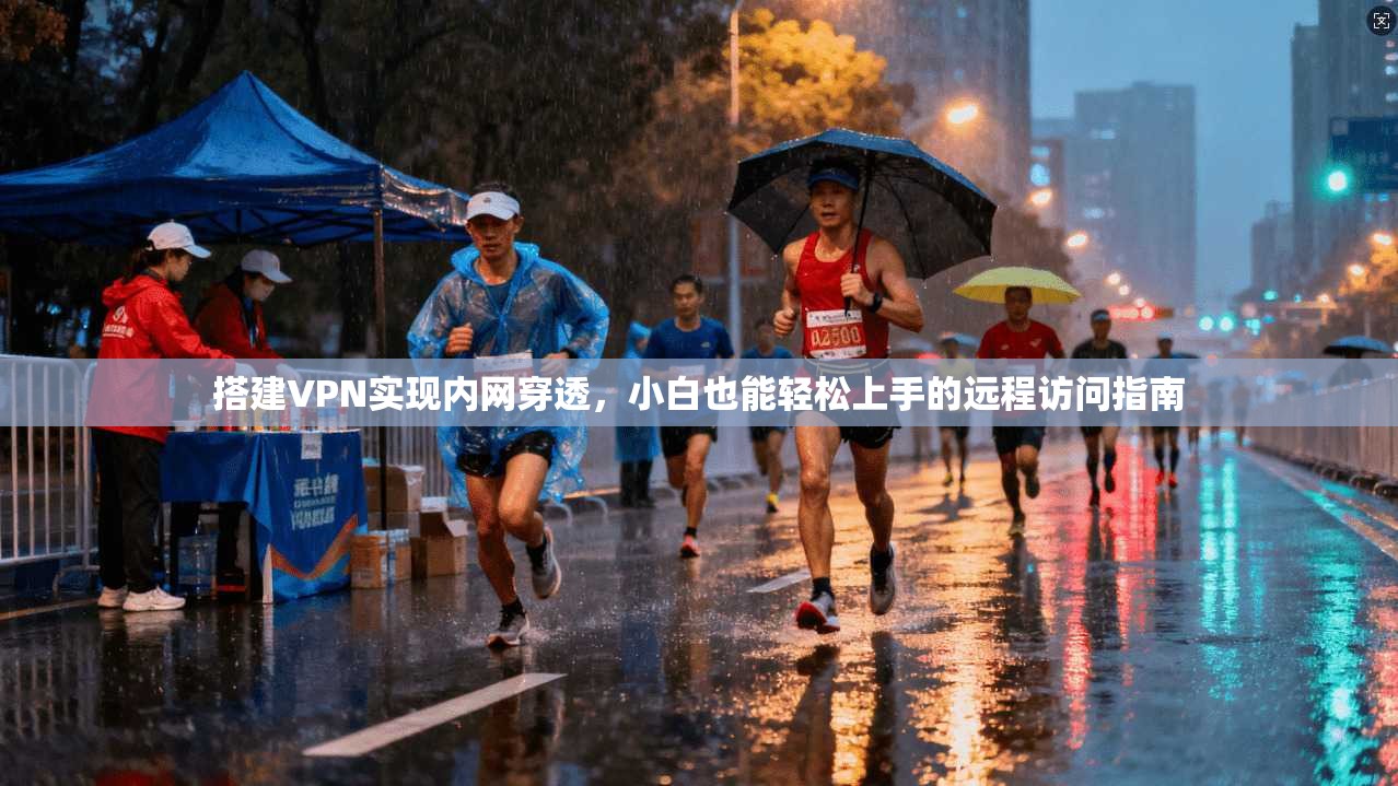 搭建VPN实现内网穿透，小白也能轻松上手的远程访问指南