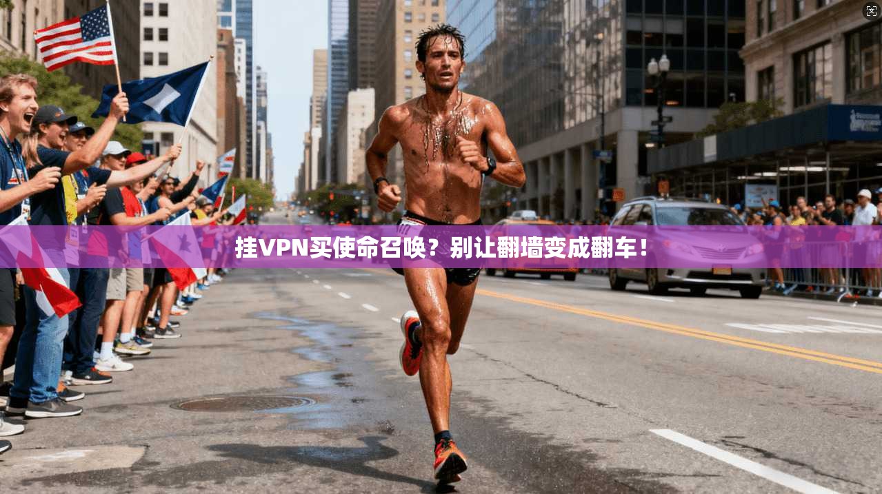 挂VPN买使命召唤？别让翻墙变成翻车！