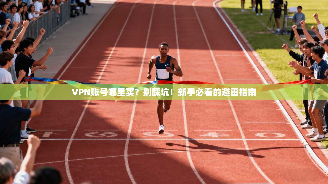 VPN账号哪里买？别踩坑！新手必看的避雷指南