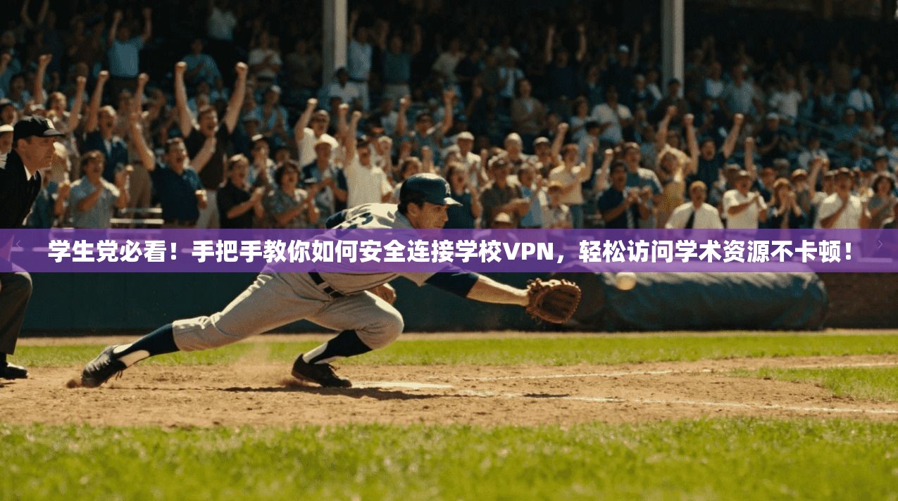 学生党必看！手把手教你如何安全连接学校VPN，轻松访问学术资源不卡顿！