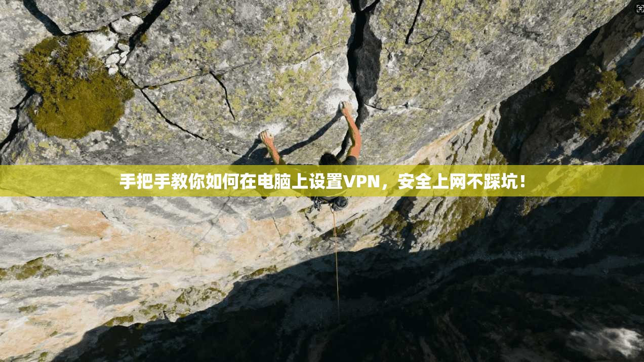 手把手教你如何在电脑上设置VPN，安全上网不踩坑！