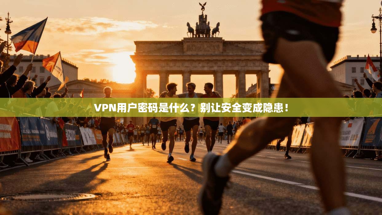VPN用户密码是什么？别让安全变成隐患！