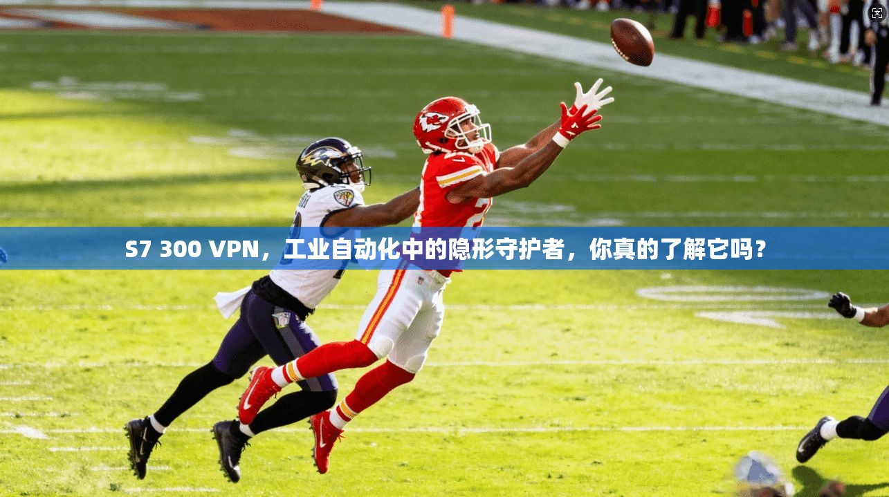 S7 300 VPN，工业自动化中的隐形守护者，你真的了解它吗？