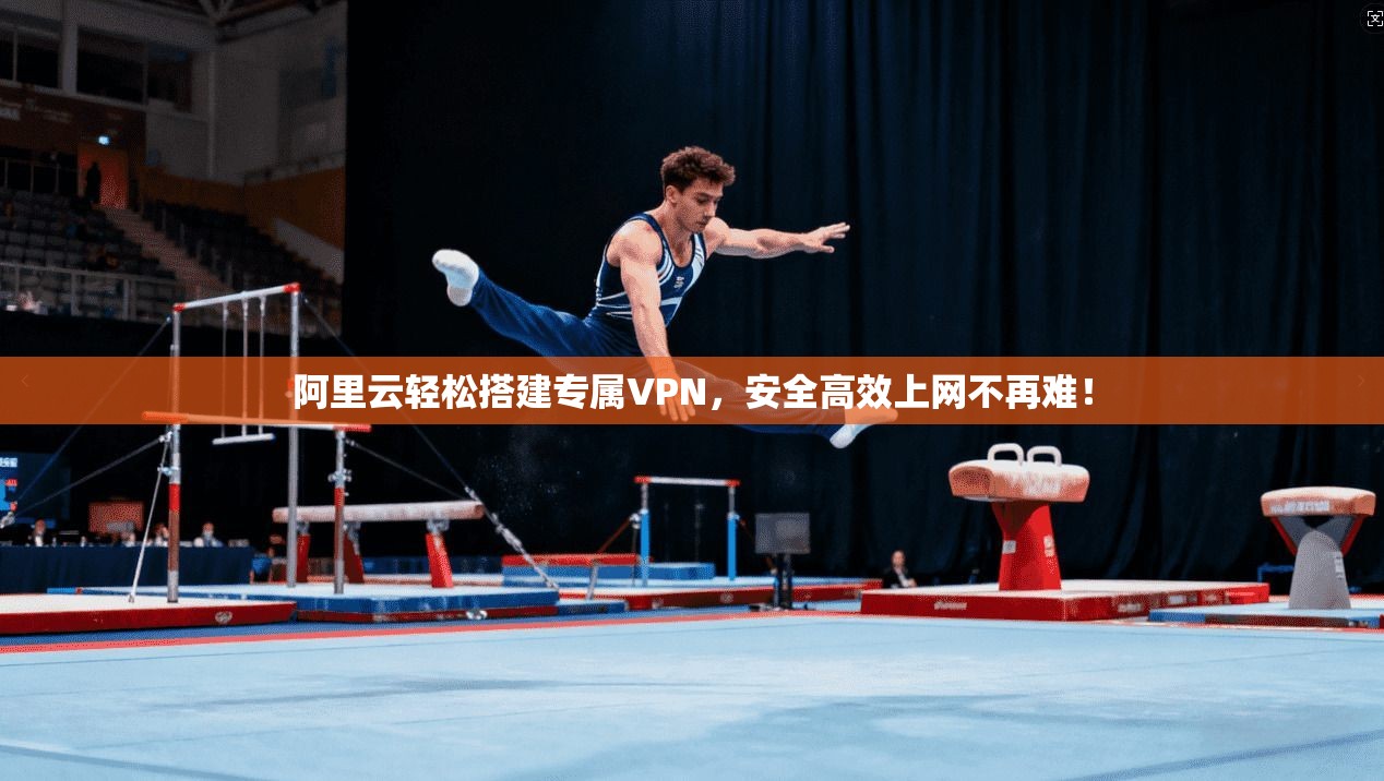阿里云轻松搭建专属VPN，安全高效上网不再难！