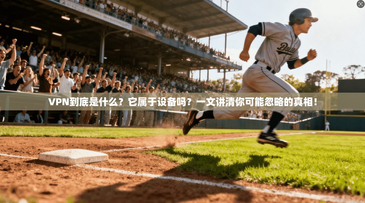 VPN到底是什么？它属于设备吗？一文讲清你可能忽略的真相！
