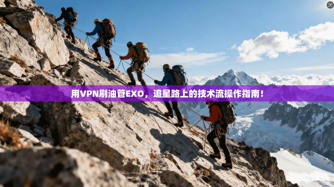 用VPN刷油管EXO，追星路上的技术流操作指南！