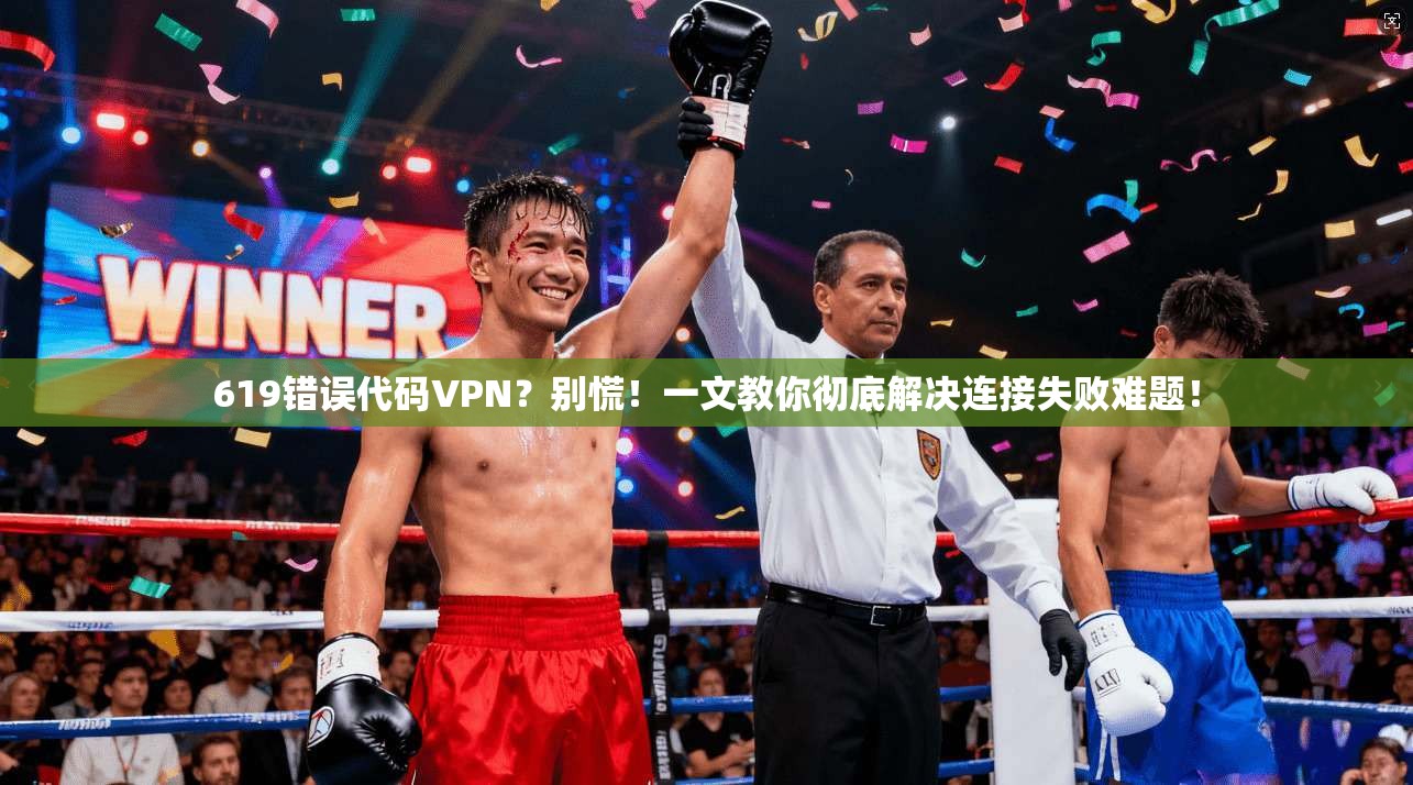 619错误代码VPN？别慌！一文教你彻底解决连接失败难题！