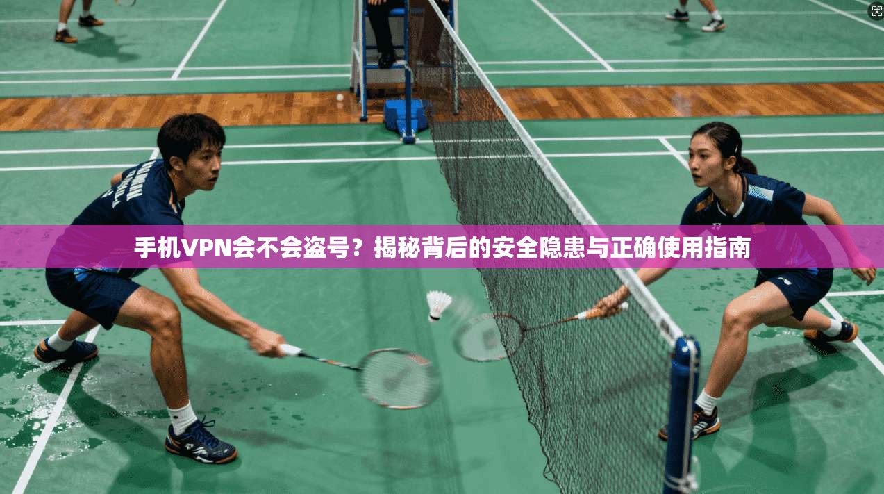 手机VPN会不会盗号？揭秘背后的安全隐患与正确使用指南