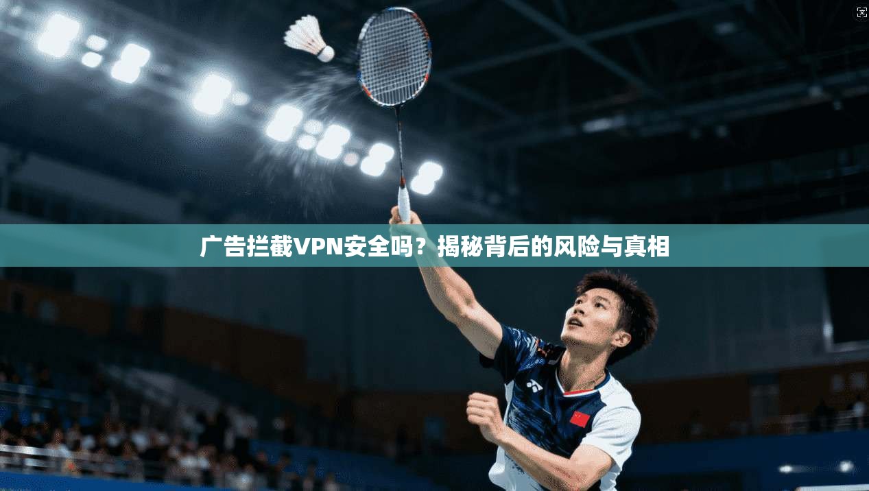 广告拦截VPN安全吗？揭秘背后的风险与真相