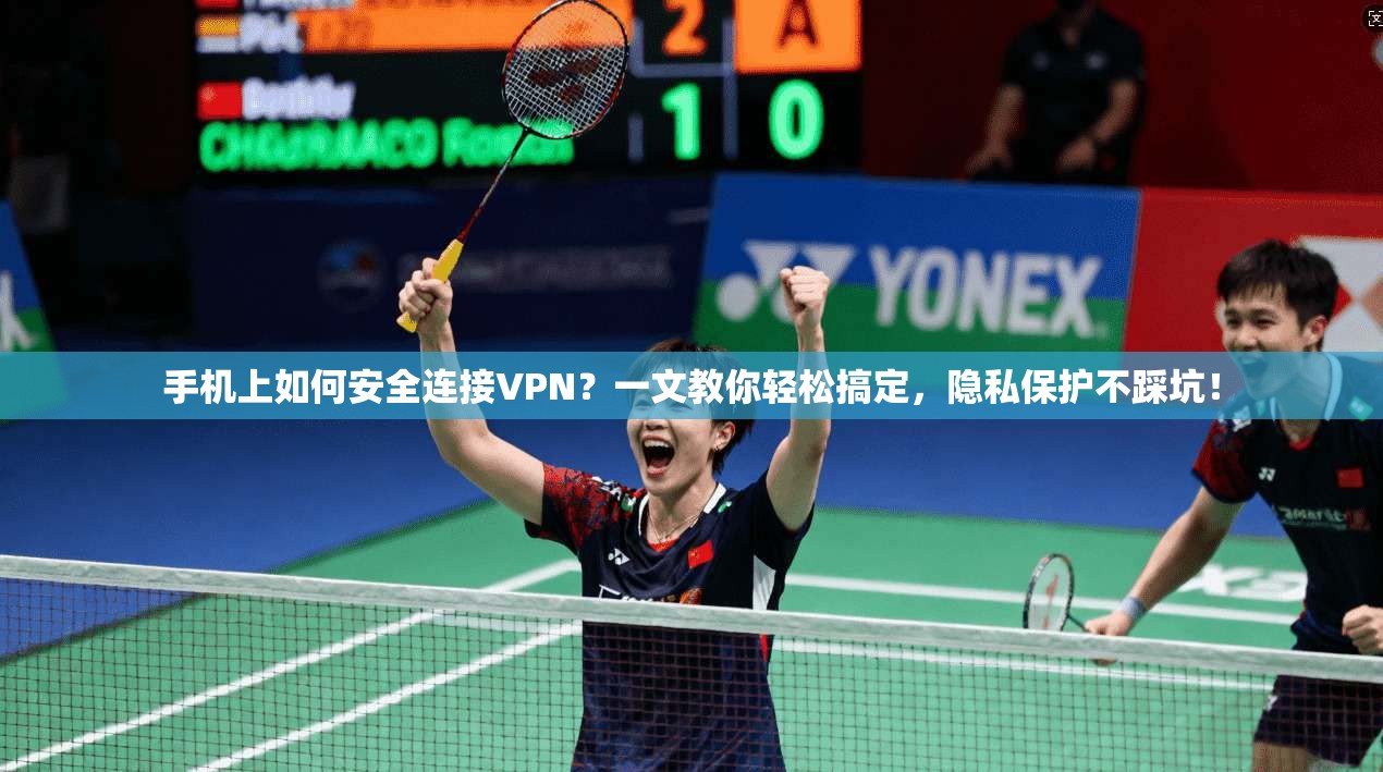 手机上如何安全连接VPN?一文教你轻松搞定,隐私保护不踩坑!