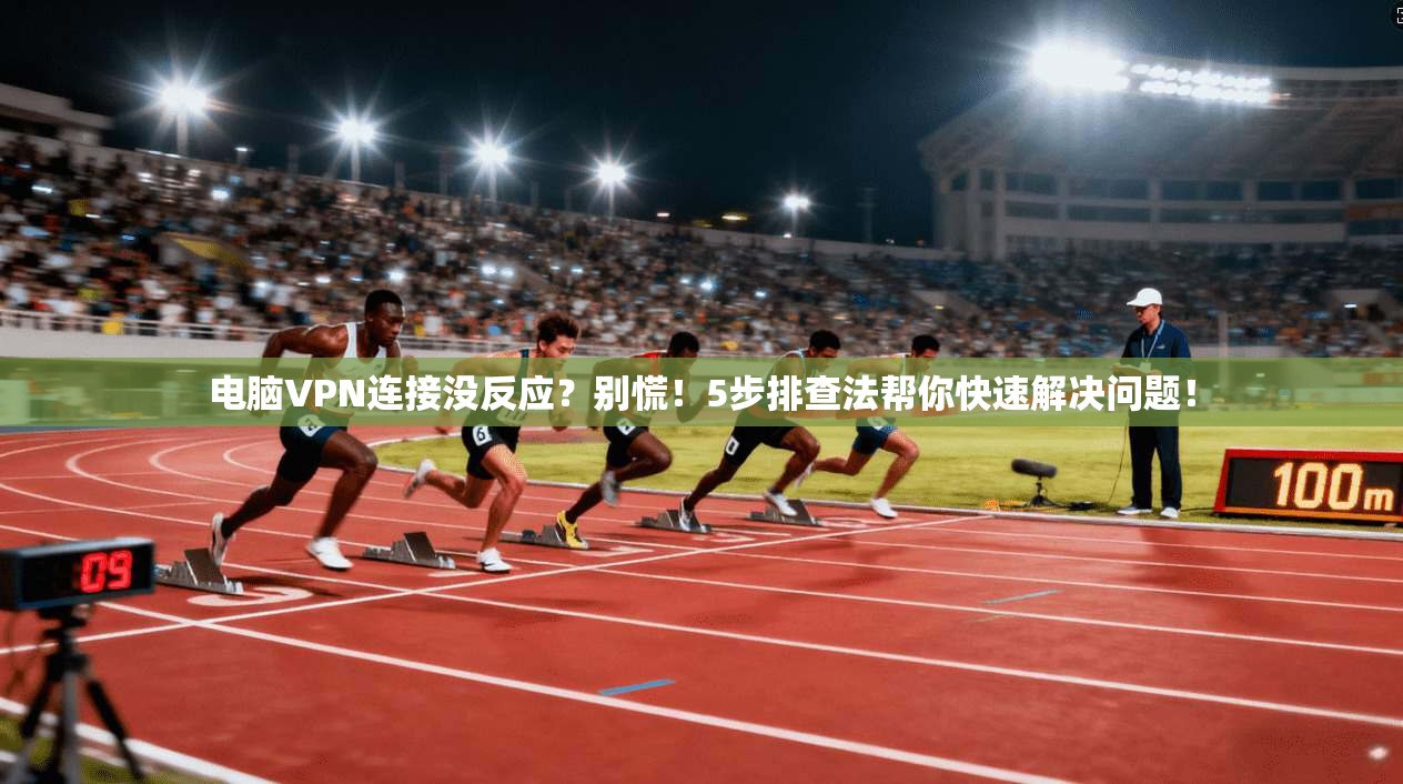 电脑VPN连接没反应?别慌!5步排查法帮你快速解决问题!