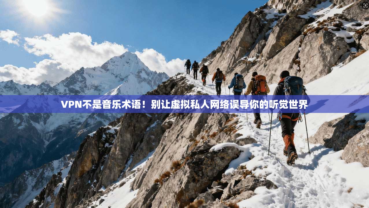 VPN不是音乐术语!别让虚拟私人网络误导你的听觉世界