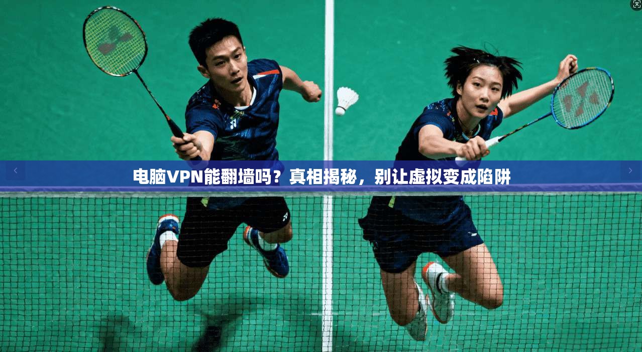 电脑VPN能翻墙吗？真相揭秘，别让虚拟变成陷阱