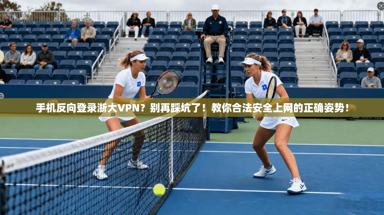 手机反向登录浙大VPN？别再踩坑了！教你合法安全上网的正确姿势！