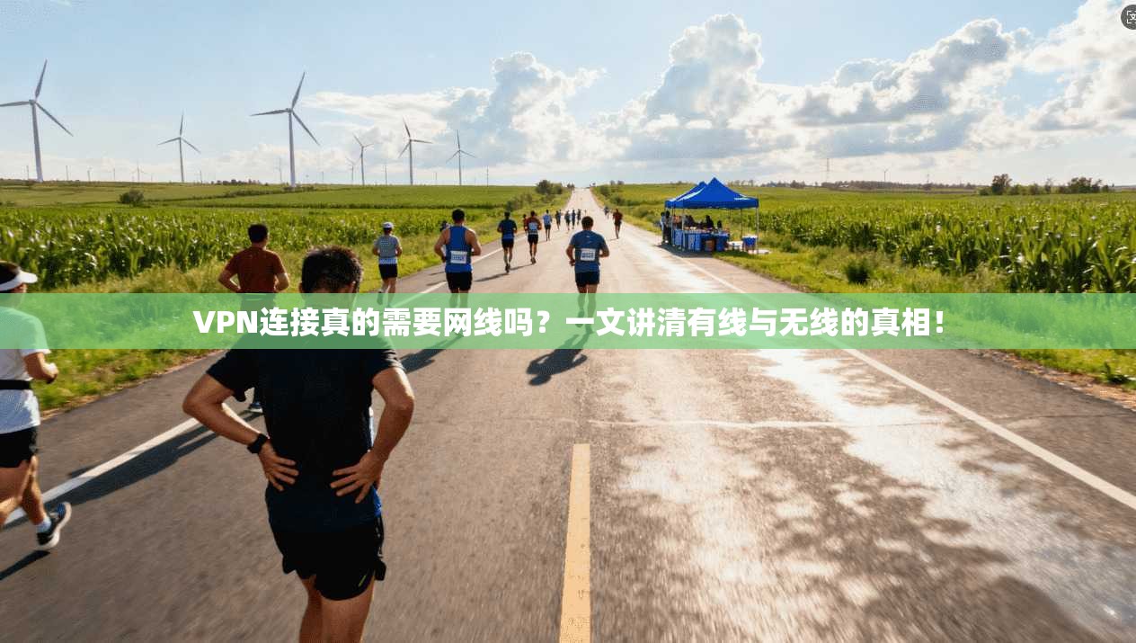VPN连接真的需要网线吗？一文讲清有线与无线的真相！
