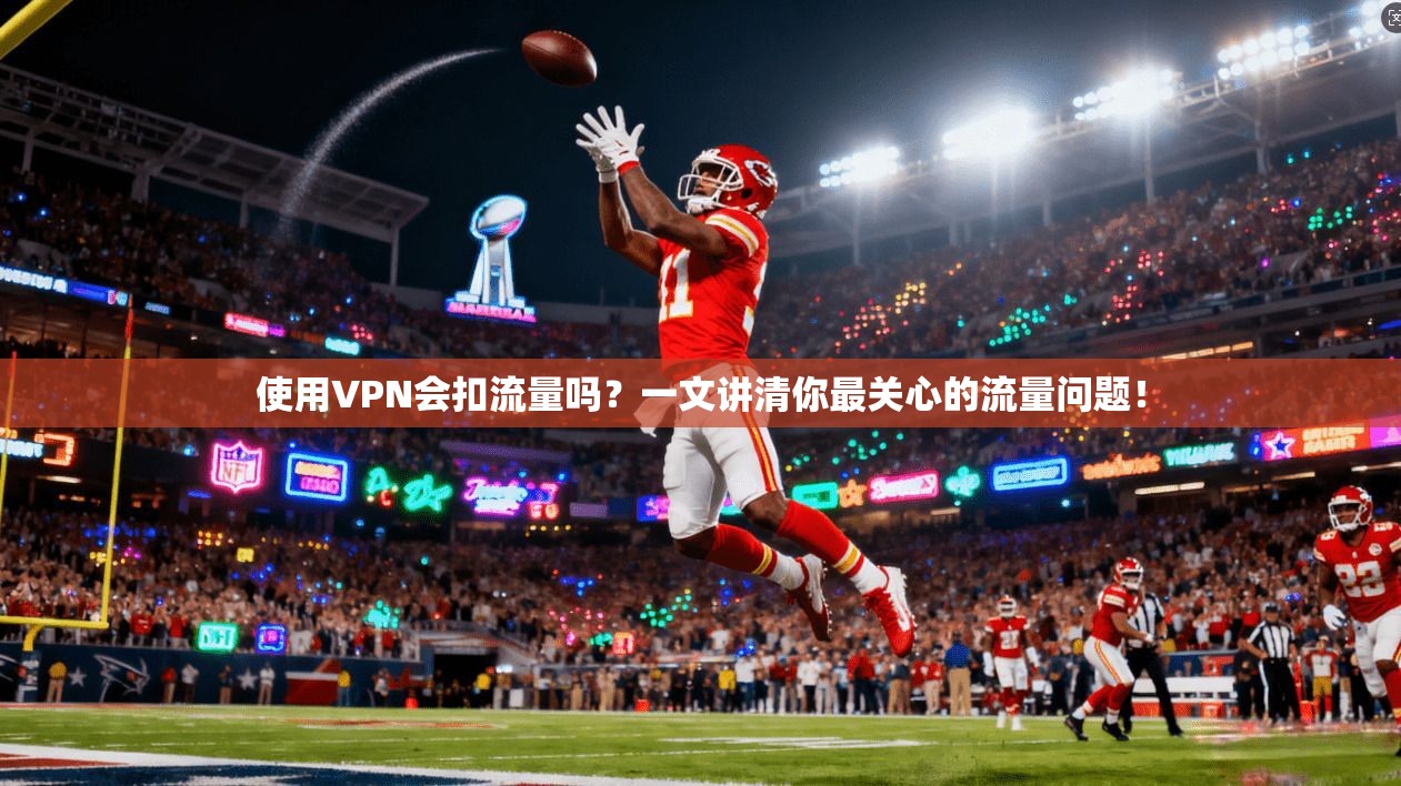 使用VPN会扣流量吗？一文讲清你最关心的流量问题！