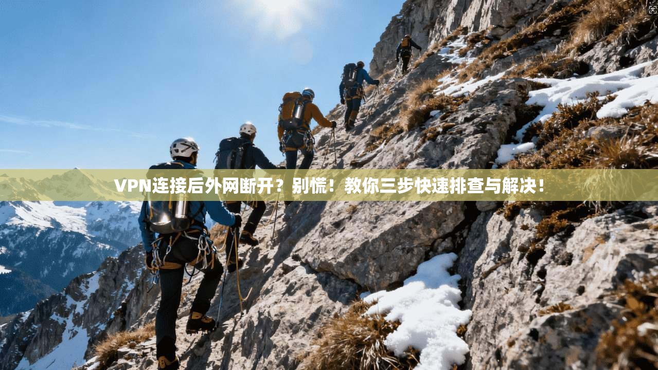 VPN连接后外网断开？别慌！教你三步快速排查与解决！