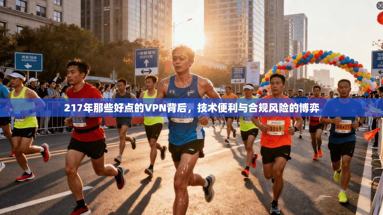 217年那些好点的VPN背后，技术便利与合规风险的博弈