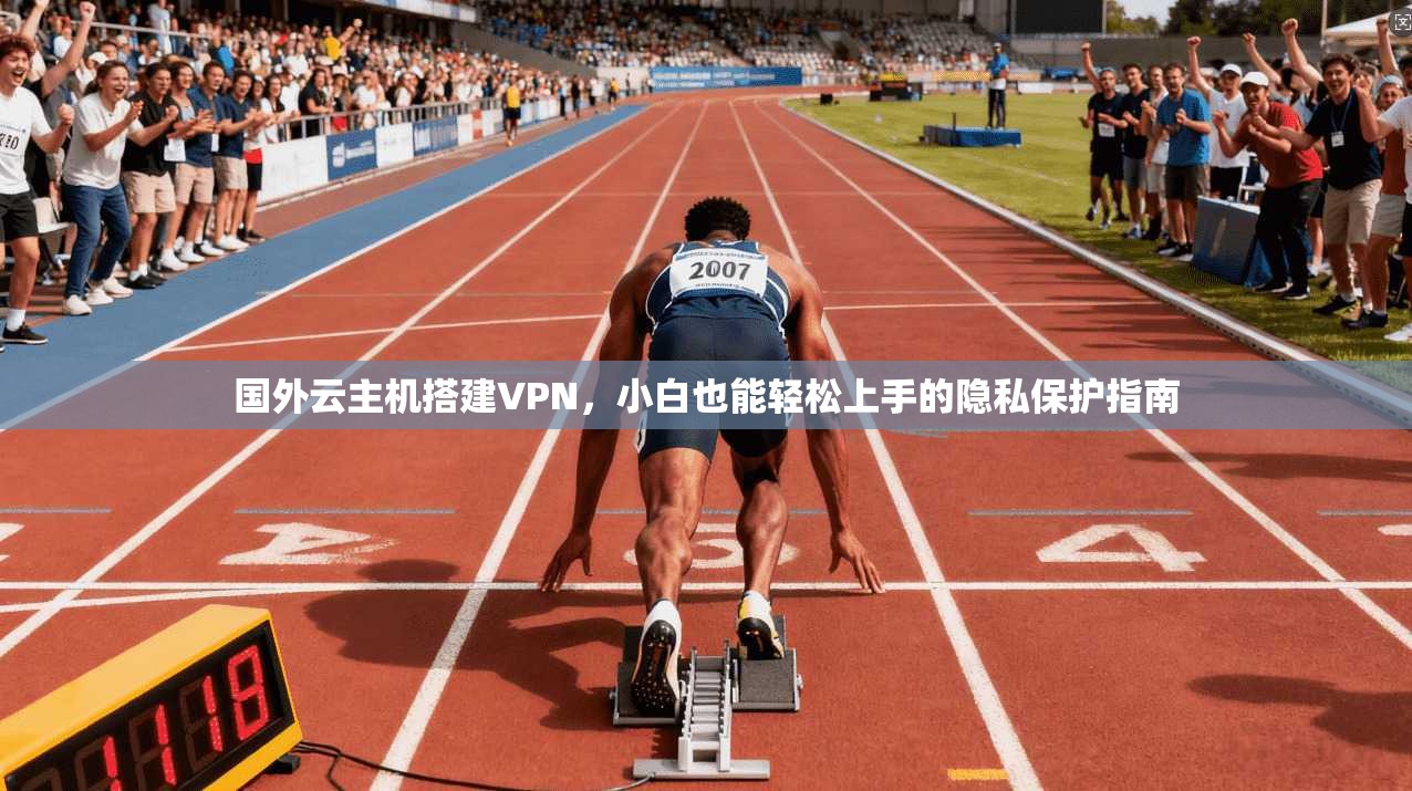国外云主机搭建VPN，小白也能轻松上手的隐私保护指南