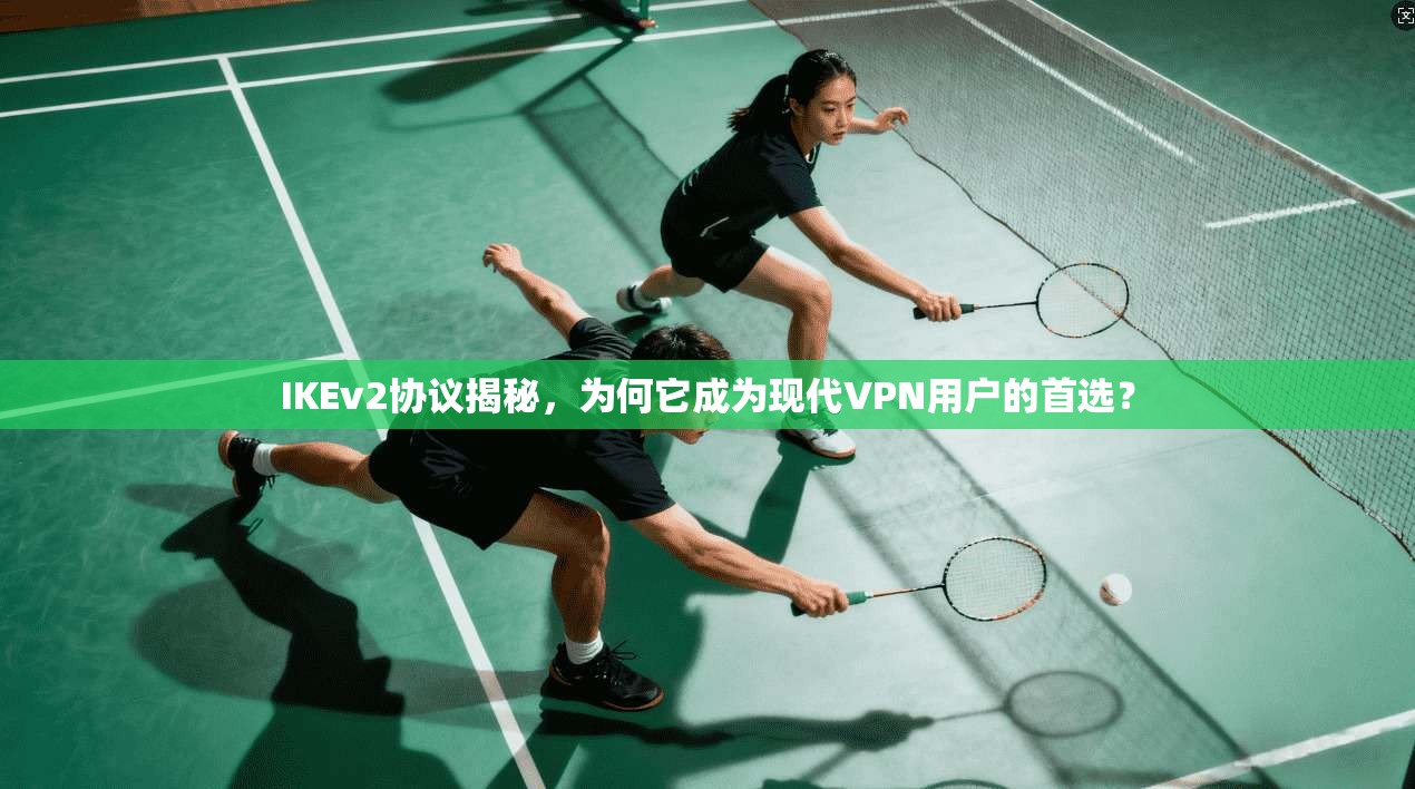 IKEv2协议揭秘,为何它成为现代VPN用户的首选?