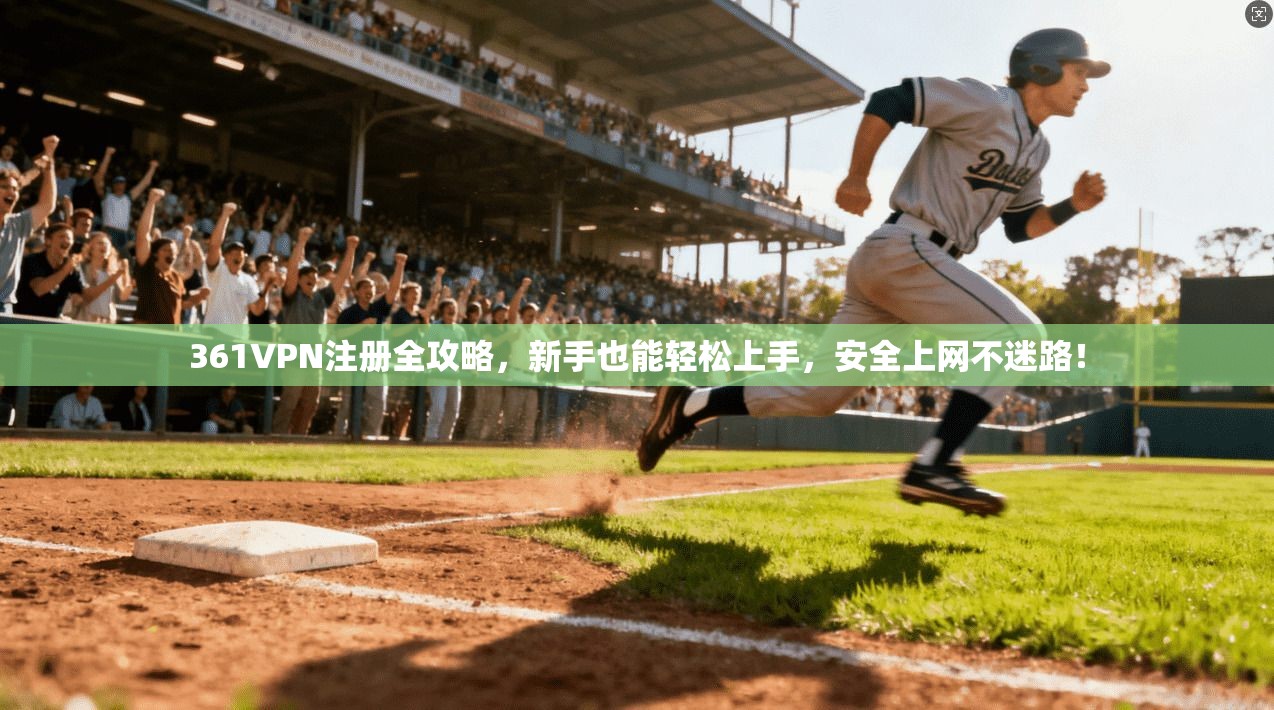361VPN注册全攻略，新手也能轻松上手，安全上网不迷路！