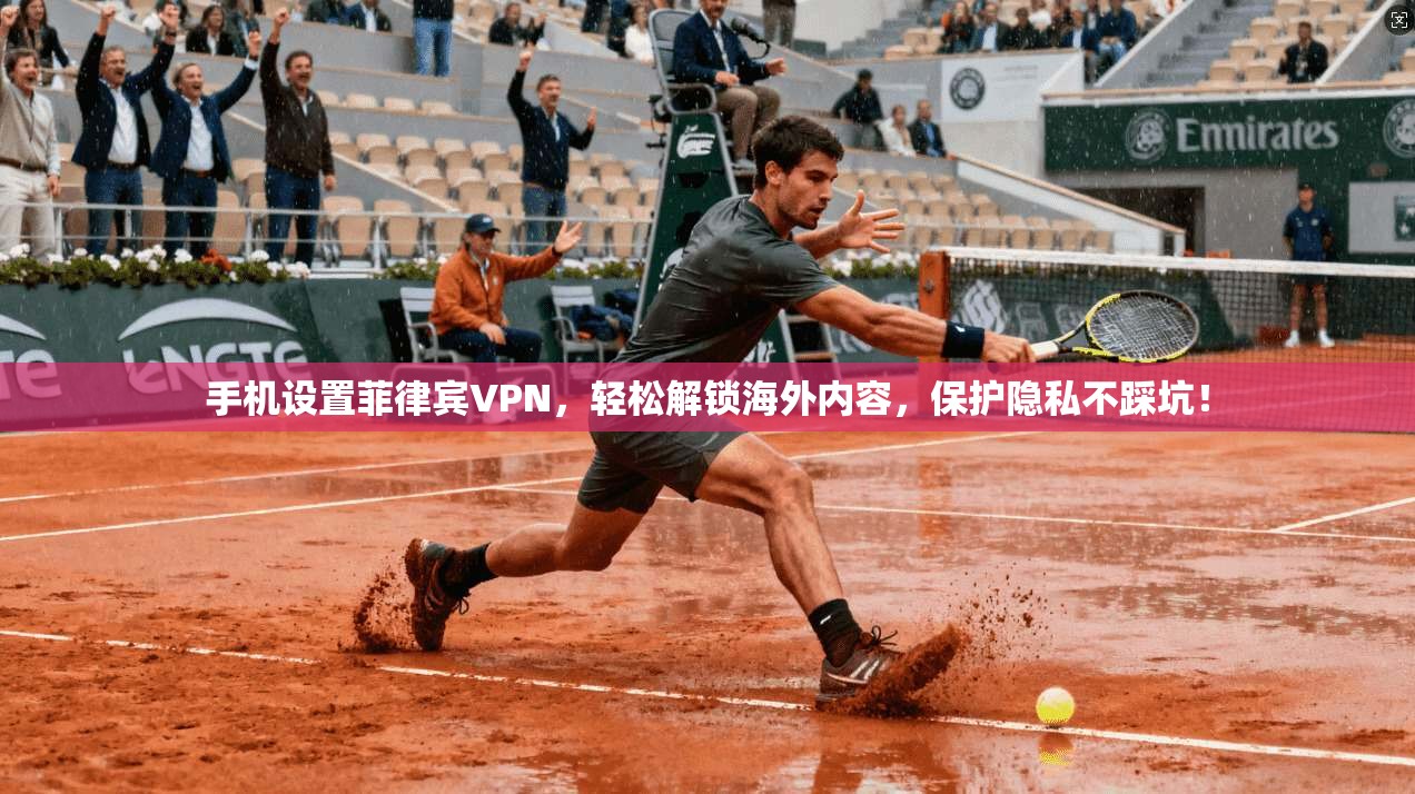 手机设置菲律宾VPN,轻松解锁海外内容,保护隐私不踩坑!