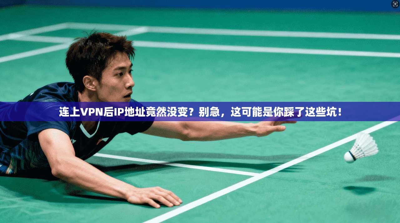 连上VPN后IP地址竟然没变?别急,这可能是你踩了这些坑!