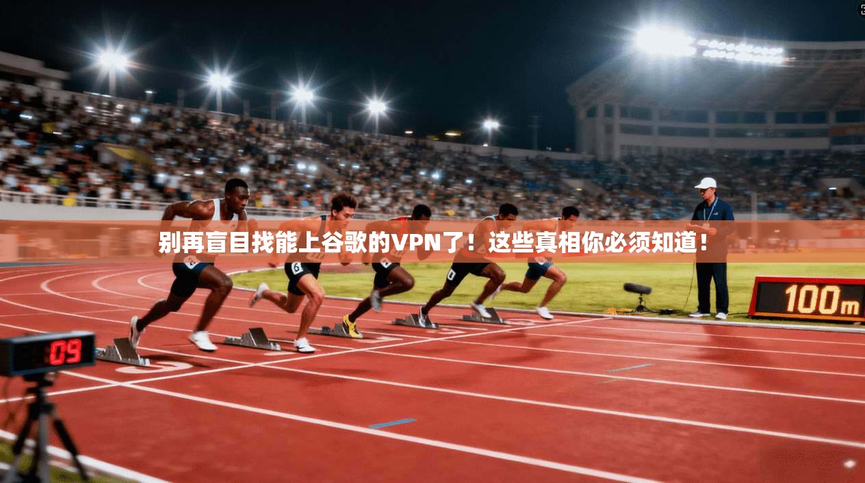 别再盲目找能上谷歌的VPN了！这些真相你必须知道！