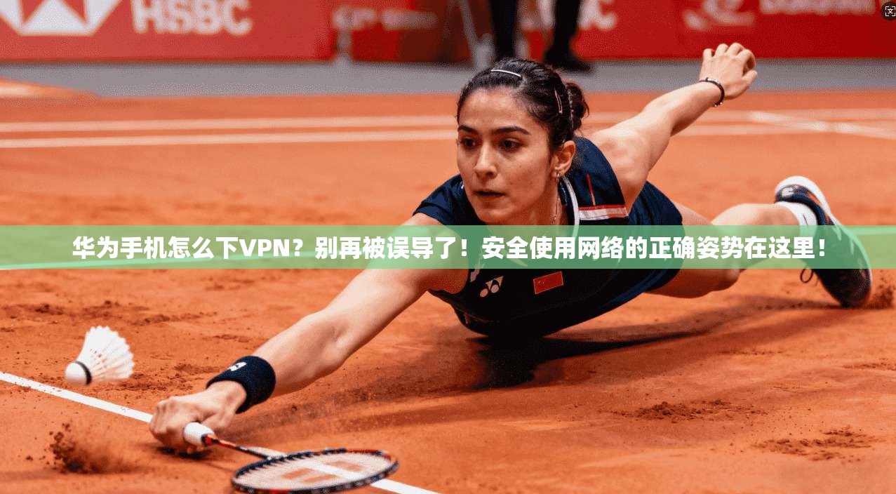 华为手机怎么下VPN？别再被误导了！安全使用网络的正确姿势在这里！