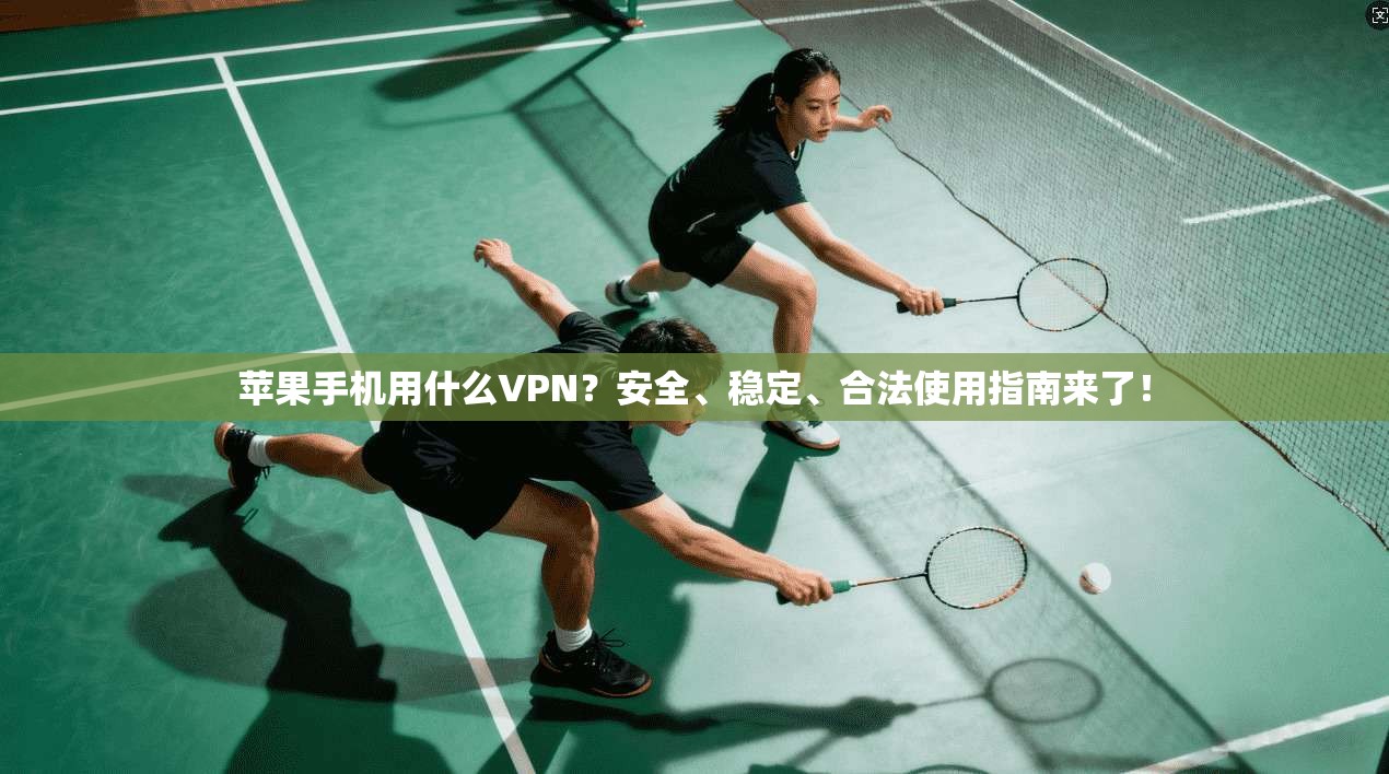 苹果手机用什么VPN？安全、稳定、合法使用指南来了！
